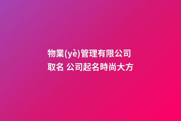 物業(yè)管理有限公司取名 公司起名時尚大方-第1張-公司起名-玄機派